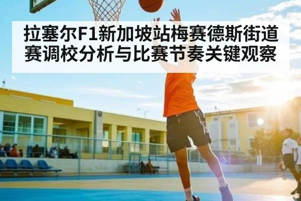拉塞尔F1新加坡站梅赛德斯街道赛调校分析与比赛节奏关键观察 | kaiyun
