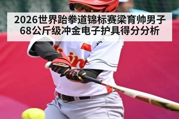2026世界跆拳道锦标赛梁育帅男子68公斤级冲金电子护具得分分析