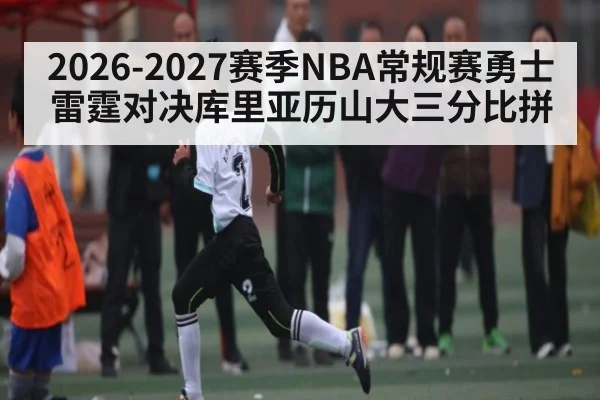 2026-2027赛季NBA常规赛勇士雷霆对决库里亚历山大三分比拼 | kaiyun