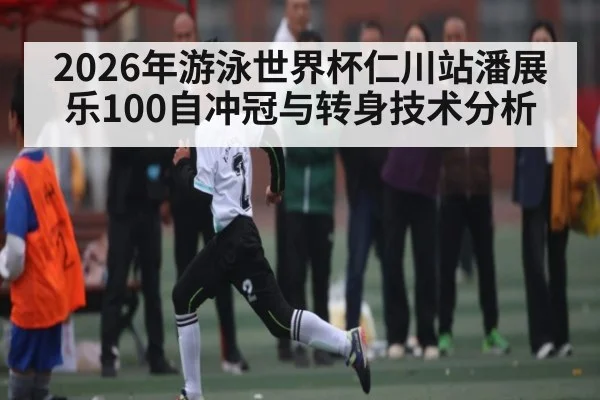 2026年游泳世界杯仁川站潘展乐100自冲冠与转身技术分析