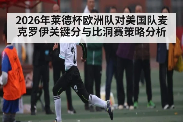 2026年莱德杯欧洲队对美国队麦克罗伊关键分与比洞赛策略分析 | kaiyun